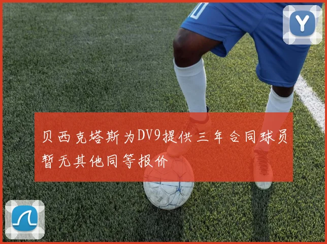 贝西克塔斯为DV9提供三年合同球员暂无其他同等报价