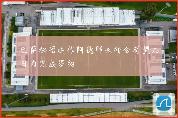 巴萨秘密运作阿德耶米转会有望几日内完成签约