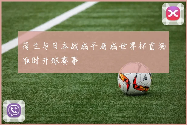 荷兰与日本战成平局成世界杯首场准时开球赛事